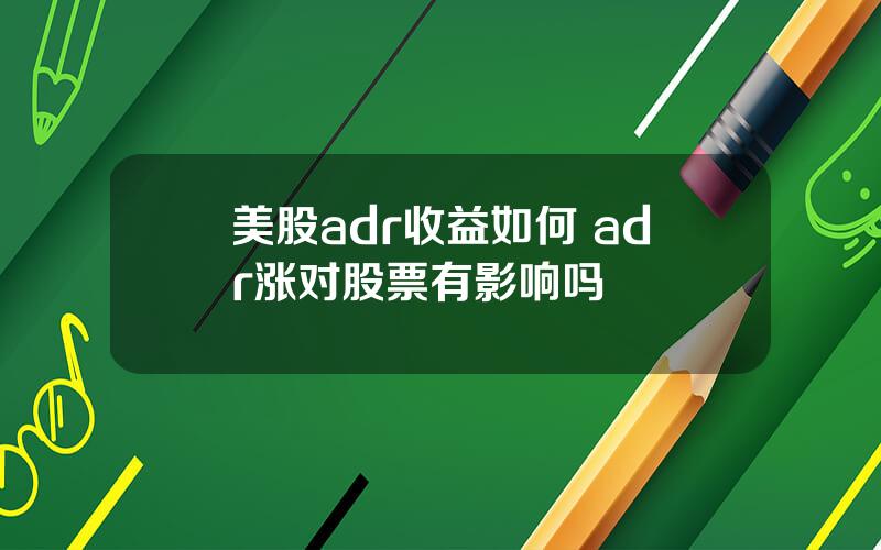 美股adr收益如何 adr涨对股票有影响吗